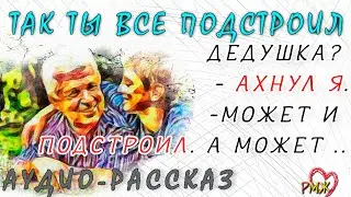 -Так ты все подстроил, дедушка? - ахнул я.-Может и подстроил. А может ..