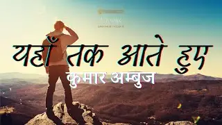 Hindi Poetry: Yahan Tak Aate Huye: Kumar Ambuj:  Hindi Kavita: यहाँ तक आते हुए:  कुमार अम्बुज