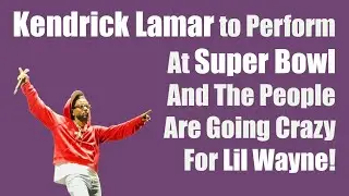 Kendrick Named Super Bowl Halftime Performer | Some Taking It As a Lil Wayne Snub (the SB is in N.O)