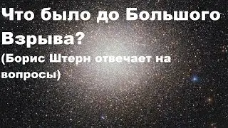 Что было до Большого Взрыва? (Борис Штерн отвечает на вопросы)
