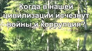 Когда в нашей цивилизации иcчезнут войны и коррупция?