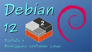 Debian GNU/Linux 12 - 05 - Maneggiare container Linux