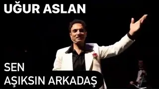 Uğur Aslan sen aşıksın arkadaş