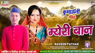 #Kumaoni_Song | म्येरी बान | Naveen Pathak | New Kumaoni Song 2024 | Myeri Baan | Neelam Uttrakhandi