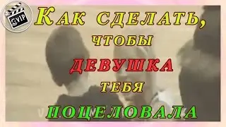 Как сделать, чтобы девушка тебя поцеловала