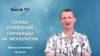 Почему Египетские ПИРАМИДЫ не МОНОЛИТНЫ. Виктор Белоглазов | Pyramids
