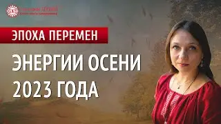 Что нас ждёт осенью 2023 | Тенденции осени 2023 года | Энергии осени | Эпоха перемен | Глазами Души