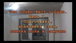 Том Сойер Фест у Даши.  День 1. Подготовка, шпатлевка стен, плитка пола в санузле.