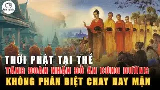 Thời Phật Tại Thế - Tăng Đoàn đi khất thực nhận đồ ăn không phân biệt chay hay mặn