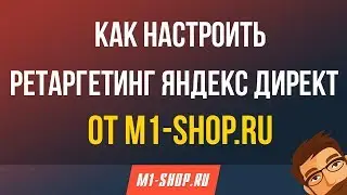 Как настроить ретаргетинг Яндекс Директ от M1-shop.ru