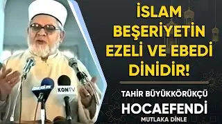 İslam beşeriyetin ezeli ve ebedi dinidir! - Tahir Büyükkörükçü Hocaefendi
