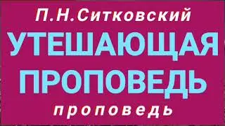 УТЕШАЮЩАЯ ПРОПОВЕДЬ (П.Н.Ситковский, проповедь).