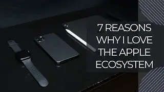 7 Reasons Why I LOVE The Apple Ecosystem