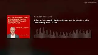 Selling a Cybersecurity Business, Exiting and Starting Over with Christian Espinosa