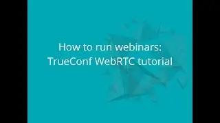How to Run TrueConf Webinars: WebRTC Video Guide