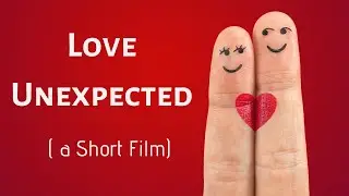LOVE UNEXPECTED - A Short Film [Must Watch]