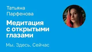Медитация с открытыми глазами. Татьяна Парфёнова
