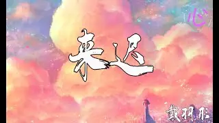 来迟 - 戴羽彤 🎵我这一次终究还是来得太迟 不该出现 再插上一点说辞🎵动态歌词LyricsVideo