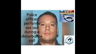 Officer called to a disturbance PERFORMS a SEX ACT in front of  mother and her daughter