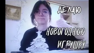 ДЕЛАЮ НОВОГОДНЮЮ ИГРУШКУ