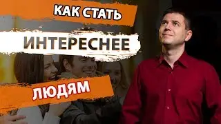 Как стать интереснее людям