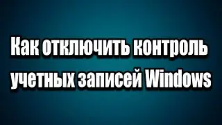 Как отключить контроль учетных записей UAC Windows 7,8,10