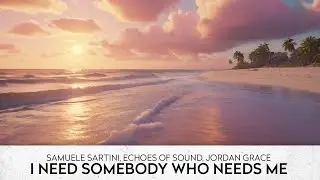 Samuele Sartini, Echoes Of Sound, Jordan Grace - I Need Somebody Who Needs Me