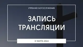 Утреннее богослужение | 31.03.2024