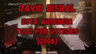 David Bisbal - Esta Ausencia (Todo por Ustedes) / {PARTE 14} / 2005