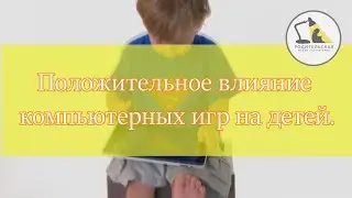 Положительное влияние компьютерных игр на детей.