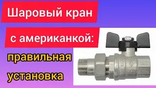 Как правильно присоединять шаровый кран с американкой к трубопроводам?