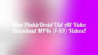 New PinkieDroid Old All Video Download MP4s (1-59) Videos!!
