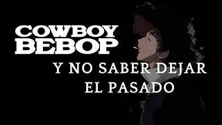 Cowboy Bebop y no saber dejar el pasado