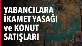 YABANCILARA İKAMET YASAĞI ve KONUT SATIŞLARI