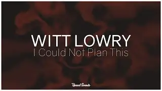Witt Lowry - I Could Not Plan This