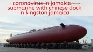coronavirus in jamaica - submarine with chinese dock in kingston jamaica