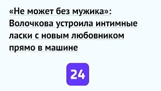 «Не может без мужика»: Волочкова устроила интимные ласки с новым любовником прямо в машине