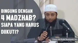 Bingung dengan 4 madzhab siapa yang harus diikuti? Ustadz DR Khalid Basalamah, MA