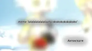 meme "lalalalalalalalaalla/okokokokokokoko" антон/катя