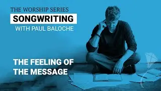 Songwriting - The Feeling Of The Message | Paul Baloche