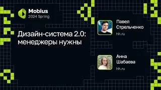 Анна Шабаева, Павел Стрельченко — Дизайн-система 2.0: менеджеры нужны