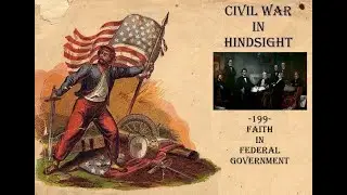 Civil War in Hindsight -199- Faith in Federal Government
