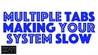 Multiple Tabs Making Your System Slow