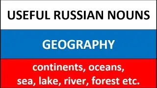 Useful Russian Nouns and Phrases: Geography (continents, oceans, sea, lake, river etc.)