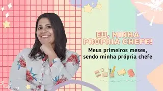 Eu, minha propria chefe - Meus primeiros meses sendo minha propria chefe!
