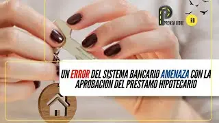 UN ERROR DEL SISTEMA BANCARIO AMENAZA CON LA APROBACIÓN DEL PRÉSTAMO HIPOTECARIO