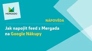 Mergado Nápověda - Jak napojit feed z Mergada na Google Nákupy