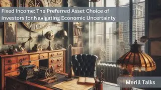 Fixed Income: The Preferred Asset Choice of Investors for Navigating Economic Uncertainty