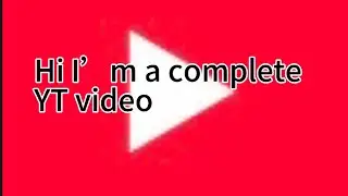 Hi I’m a complete YT video
