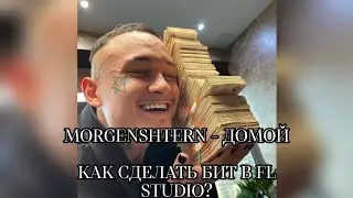 MORGENSHTERN -ДОМОЙ. КАК СДЕЛАТЬ БИТ В FL STUDIO